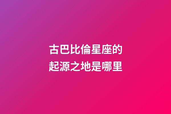 古巴比倫星座的起源之地是哪里