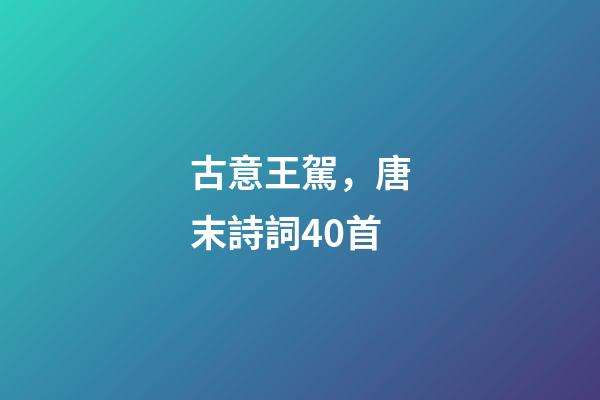 古意王駕，唐末詩詞40首-第1張-觀點-玄機派