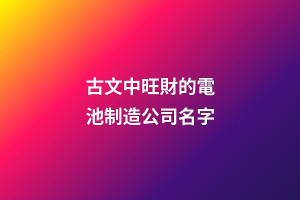古文中旺財的電池制造公司名字-第1張-公司起名-玄機派