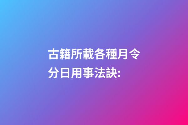 古籍所載各種月令分日用事法訣: