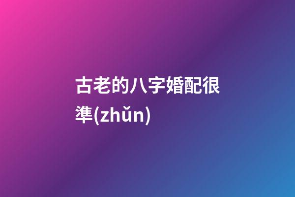 古老的八字婚配很準(zhǔn)