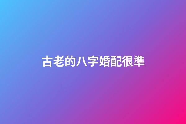 古老的八字婚配很準