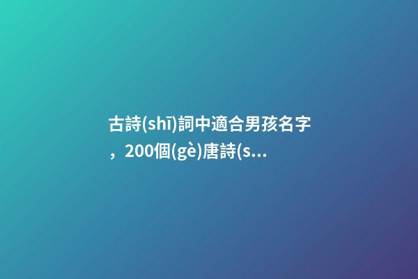 古詩(shī)詞中適合男孩名字，200個(gè)唐詩(shī)里霸氣十足的男孩名字-第1張-觀點(diǎn)-玄機(jī)派