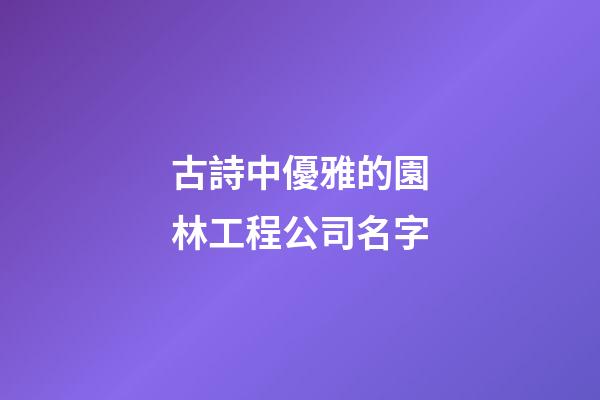 古詩中優雅的園林工程公司名字-第1張-公司起名-玄機派