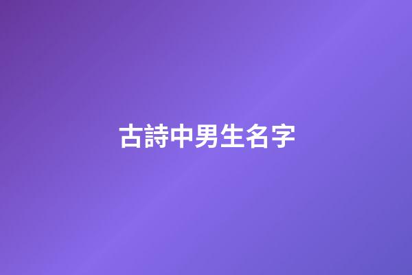 古詩中男生名字(古詩男生名字大全)-第1張-男孩起名-玄機派