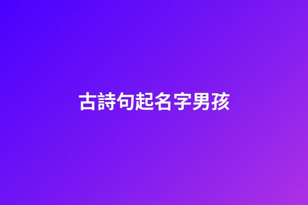 古詩句起名字男孩(古詩詞名句取名男孩)-第1張-男孩起名-玄機派