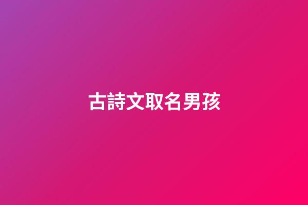 古詩文取名男孩(男孩子古詩文選擇名字)-第1張-男孩起名-玄機派