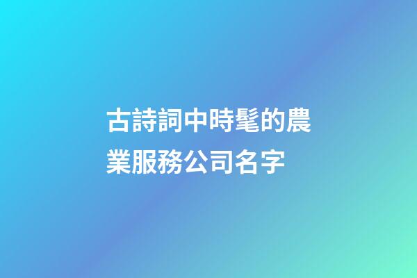 古詩詞中時髦的農業服務公司名字-第1張-公司起名-玄機派