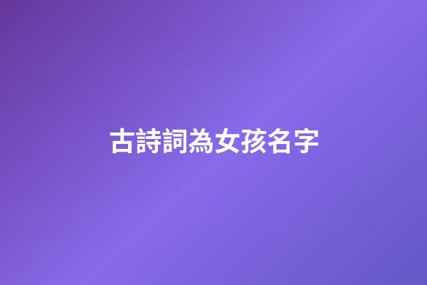 古詩詞為女孩名字(古詩詞女孩名字好寓意帶金)-第1張-女孩起名-玄機派