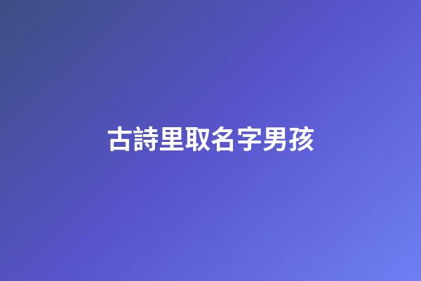 古詩里取名字男孩(古詩里取名字男孩名字大全)-第1張-男孩起名-玄機(jī)派