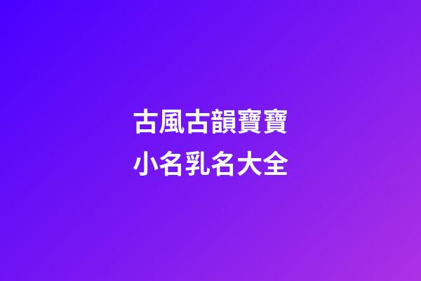 古風古韻寶寶小名乳名大全