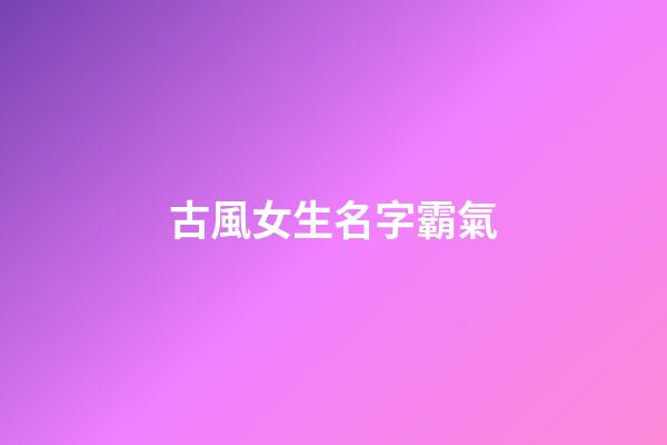 古風女生名字霸氣(古風女子霸氣名字)-第1張-女孩起名-玄機派