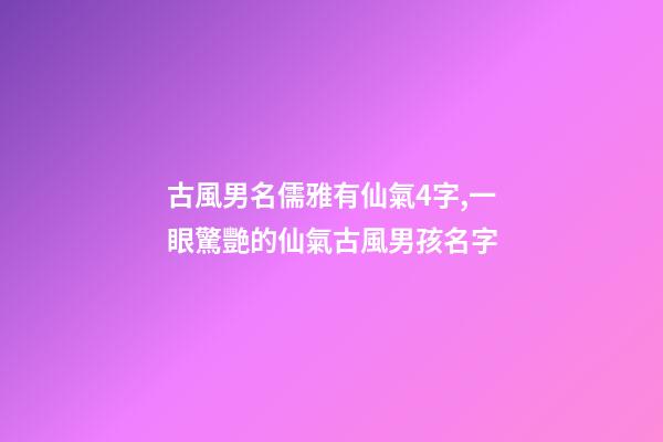 古風男名儒雅有仙氣4字,一眼驚艷的仙氣古風男孩名字-第1張-觀點-玄機派