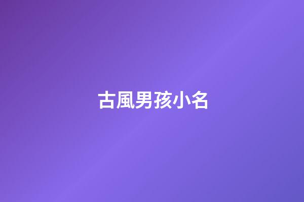 古風男孩小名(男寶古風名字)-第1張-男孩起名-玄機派