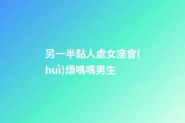 另一半黏人處女座會(huì)煩嗎嗎男生-第1張-星座運(yùn)勢(shì)-玄機(jī)派