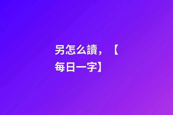 另怎么讀，【每日一字】-第1張-觀點-玄機派