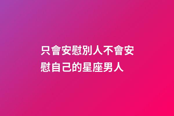 只會安慰別人不會安慰自己的星座男人-第1張-星座運勢-玄機派
