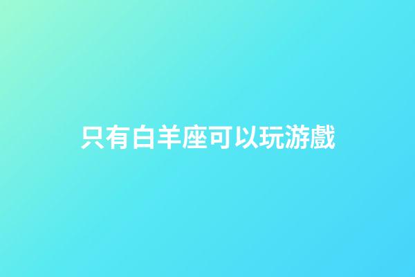 只有白羊座可以玩游戲-第1張-星座運勢-玄機派