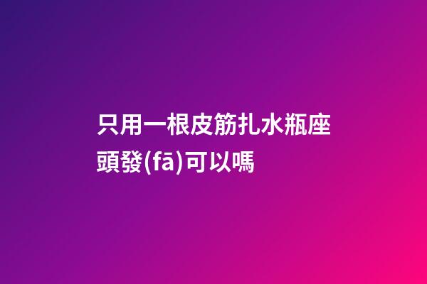 只用一根皮筋扎水瓶座頭發(fā)可以嗎-第1張-星座運(yùn)勢(shì)-玄機(jī)派