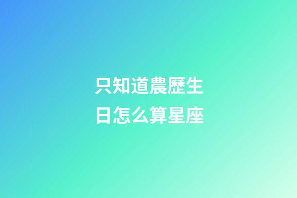 只知道農歷生日怎么算星座-第1張-星座運勢-玄機派