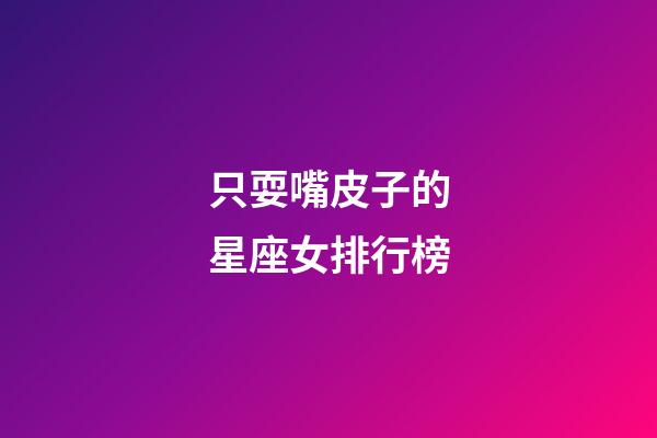只耍嘴皮子的星座女排行榜-第1張-星座運勢-玄機派