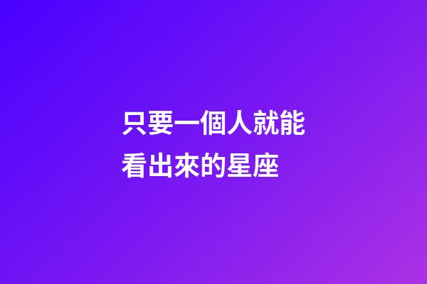 只要一個人就能看出來的星座-第1張-星座運勢-玄機派