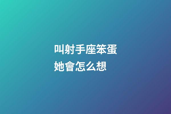 叫射手座笨蛋她會怎么想