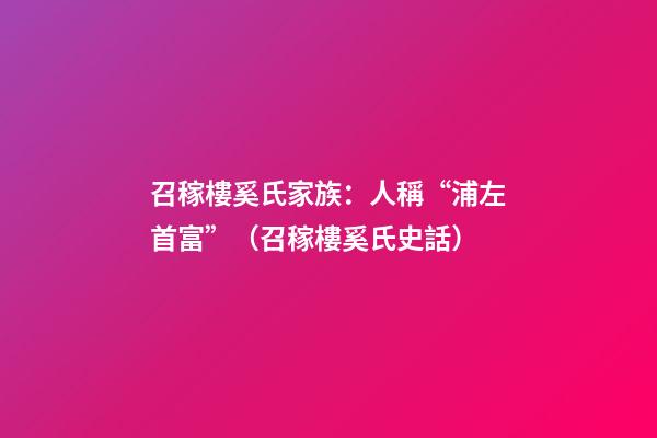 召稼樓奚氏家族：人稱“浦左首富”（召稼樓奚氏史話）