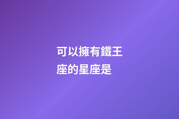 可以擁有鐵王座的星座是-第1張-星座運勢-玄機派