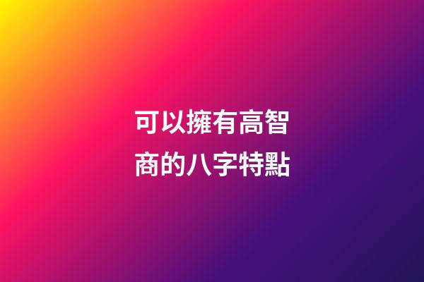 可以擁有高智商的八字特點