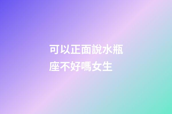 可以正面說水瓶座不好嗎女生-第1張-星座運勢-玄機派