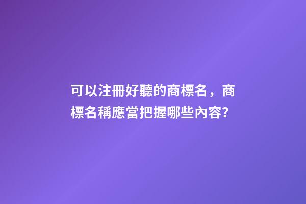 可以注冊好聽的商標名，商標名稱應當把握哪些內容？-第1張-商標起名-玄機派