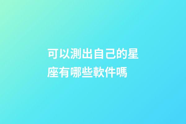 可以測出自己的星座有哪些軟件嗎-第1張-星座運勢-玄機派