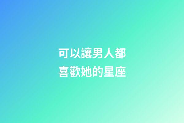 可以讓男人都喜歡她的星座-第1張-星座運勢-玄機派