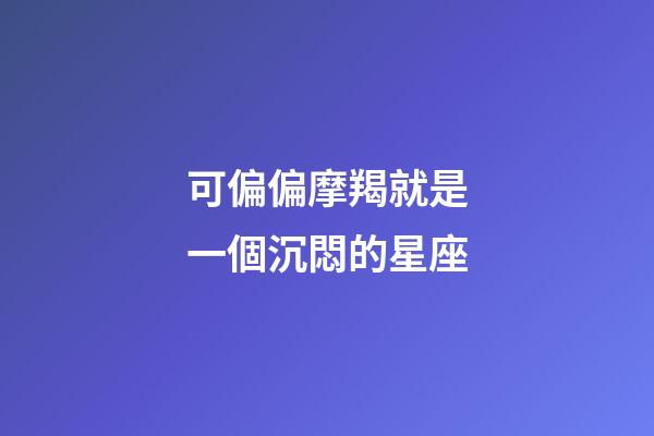 可偏偏摩羯就是一個沉悶的星座-第1張-星座運勢-玄機派