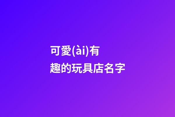 可愛(ài)有趣的玩具店名字