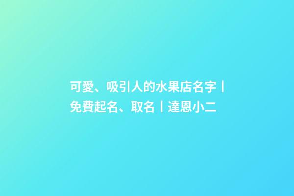 可愛、吸引人的水果店名字丨免費起名、取名丨達恩小二-第1張-店鋪起名-玄機派