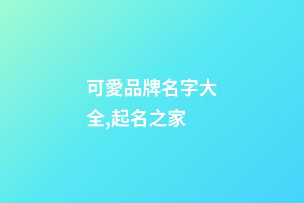 可愛品牌名字大全,起名之家-第1張-商標(biāo)起名-玄機(jī)派