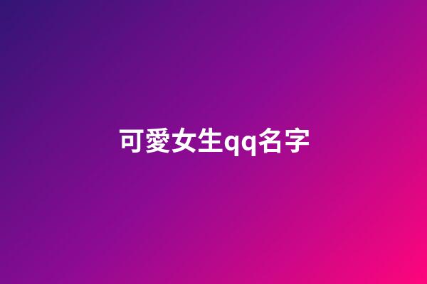 可愛女生qq名字（qq頭像女生小清新）