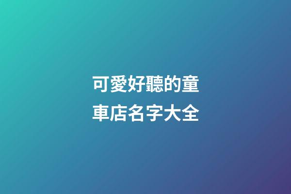 可愛好聽的童車店名字大全