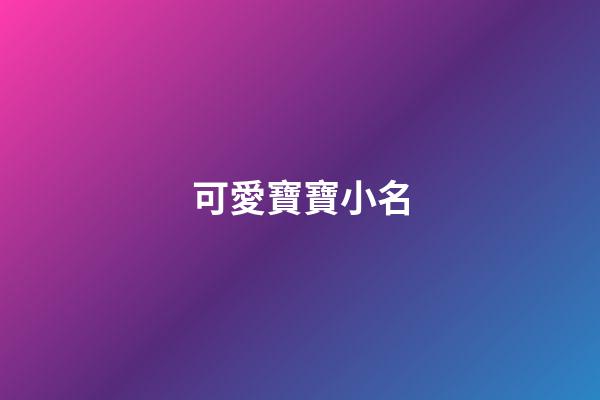 可愛寶寶小名(可愛寶寶小名洋氣男孩)-第1張-男孩起名-玄機(jī)派