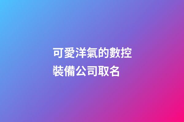 可愛洋氣的數控裝備公司取名-第1張-公司起名-玄機派