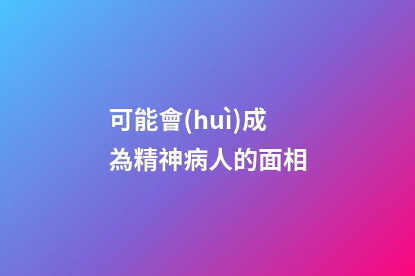 可能會(huì)成為精神病人的面相
