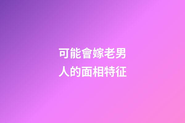 可能會嫁老男人的面相特征