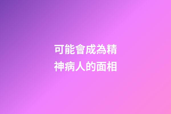 可能會成為精神病人的面相