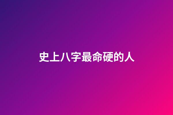 史上八字最命硬的人