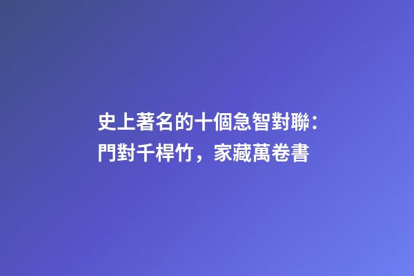 史上著名的十個急智對聯：門對千桿竹，家藏萬卷書