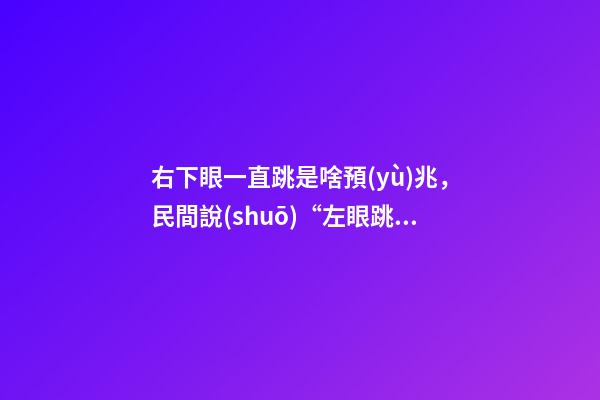 右下眼一直跳是啥預(yù)兆，民間說(shuō)“左眼跳財(cái)-第1張-觀點(diǎn)-玄機(jī)派