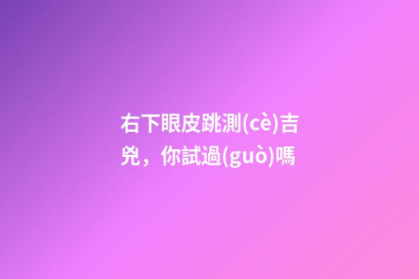 右下眼皮跳測(cè)吉兇，你試過(guò)嗎