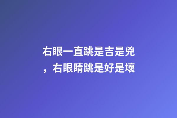 右眼一直跳是吉是兇，右眼睛跳是好是壞